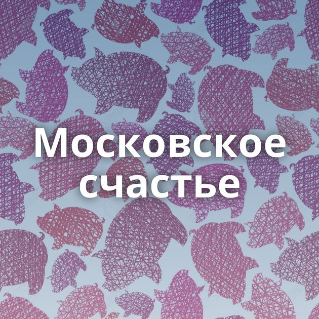 Московское счастье