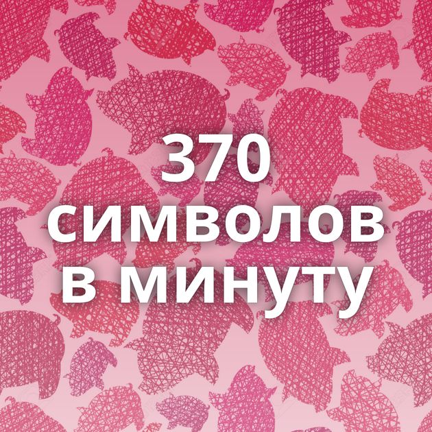 370 символов в минуту