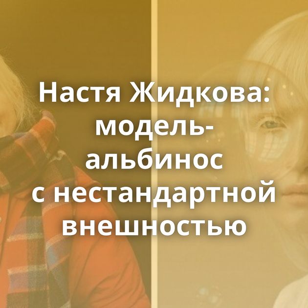Настя Жидкова: модель-альбинос с нестандартной внешностью