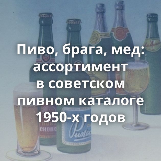 Пиво, брага, мед: ассортимент в советском пивном каталоге 1950-х годов