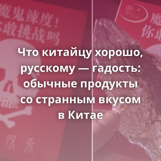 Что китайцу хорошо, русскому — гадость: обычные продукты со странным вкусом в Китае