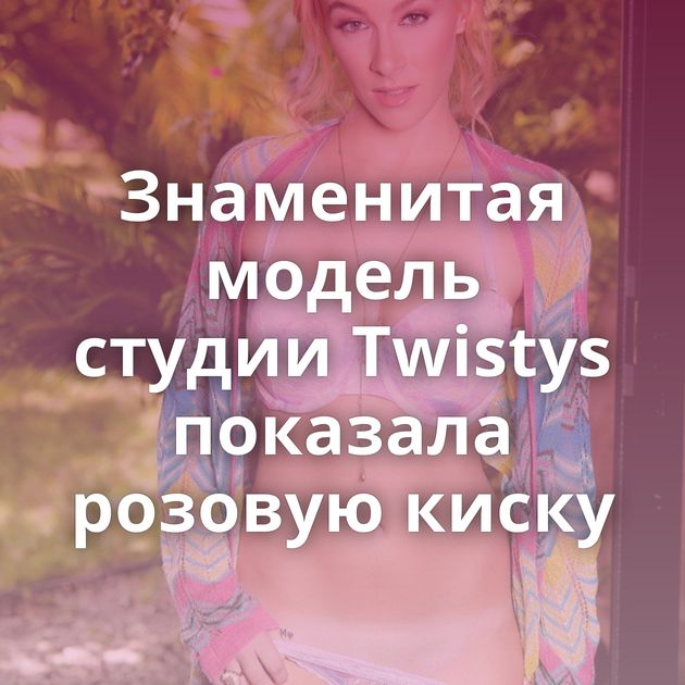 Знаменитая модель студии Twistys показала розовую киску