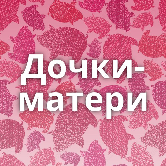 Дочки-матери