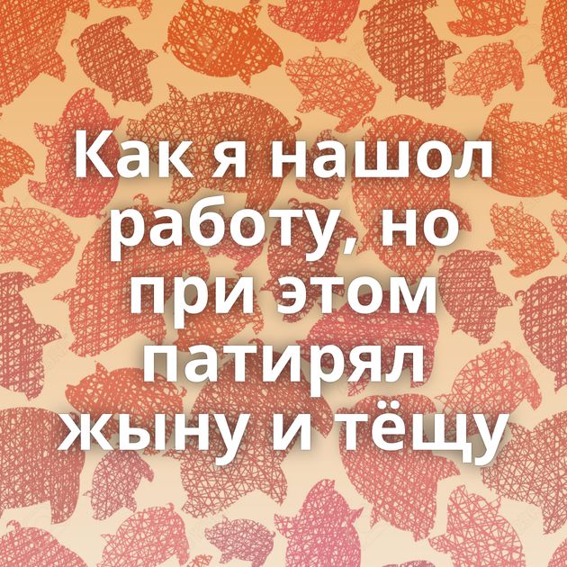 Как я нашол работу, но при этом патирял жыну и тёщу