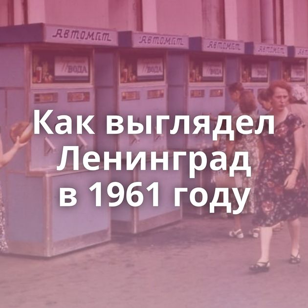Как выглядел Ленинград в 1961 году