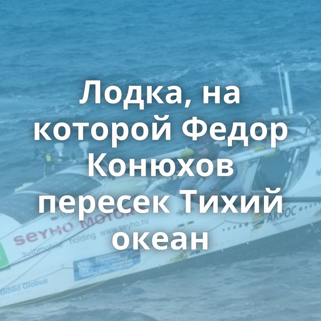 Лодка, на которой Федор Конюхов пересек Тихий океан
