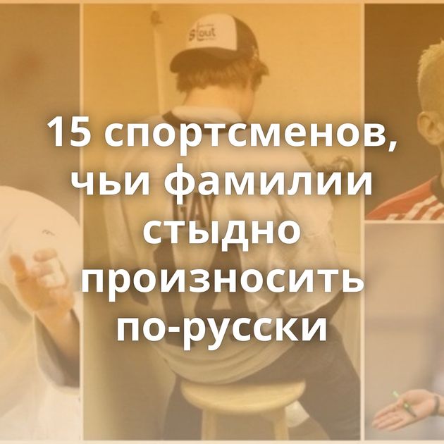 15 спортсменов, чьи фамилии стыдно произносить по-русски
