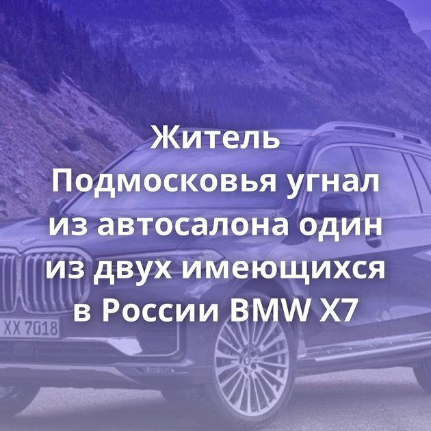 Житель Подмосковья угнал из автосалона один из двух имеющихся в России BMW X7