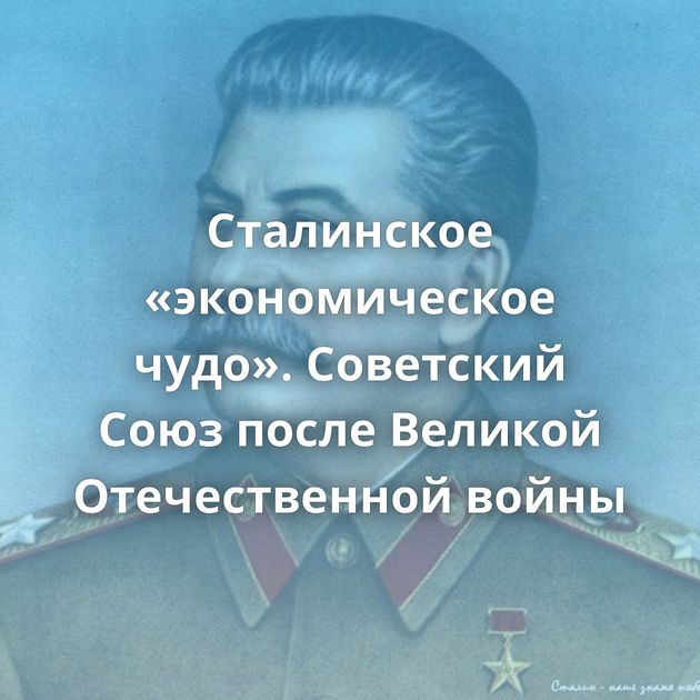 Сталинское «экономическое чудо». Советский Союз после Великой Отечественной войны
