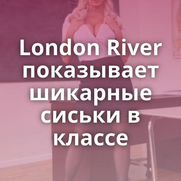 London River показывает шикарные сиськи в классе