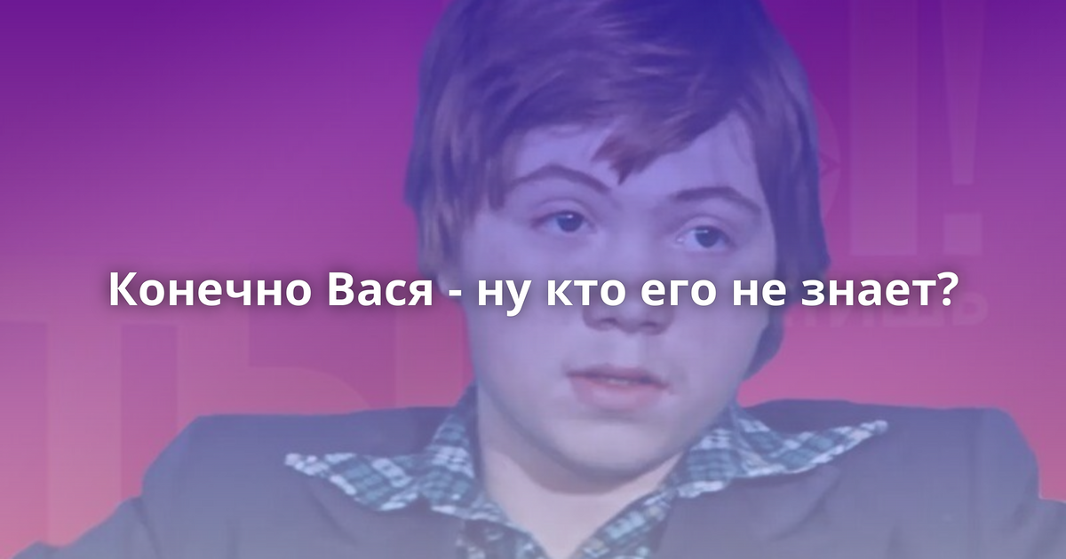 Конечно вася. Вася ну кто его не знает. Конечно Вася слушать.