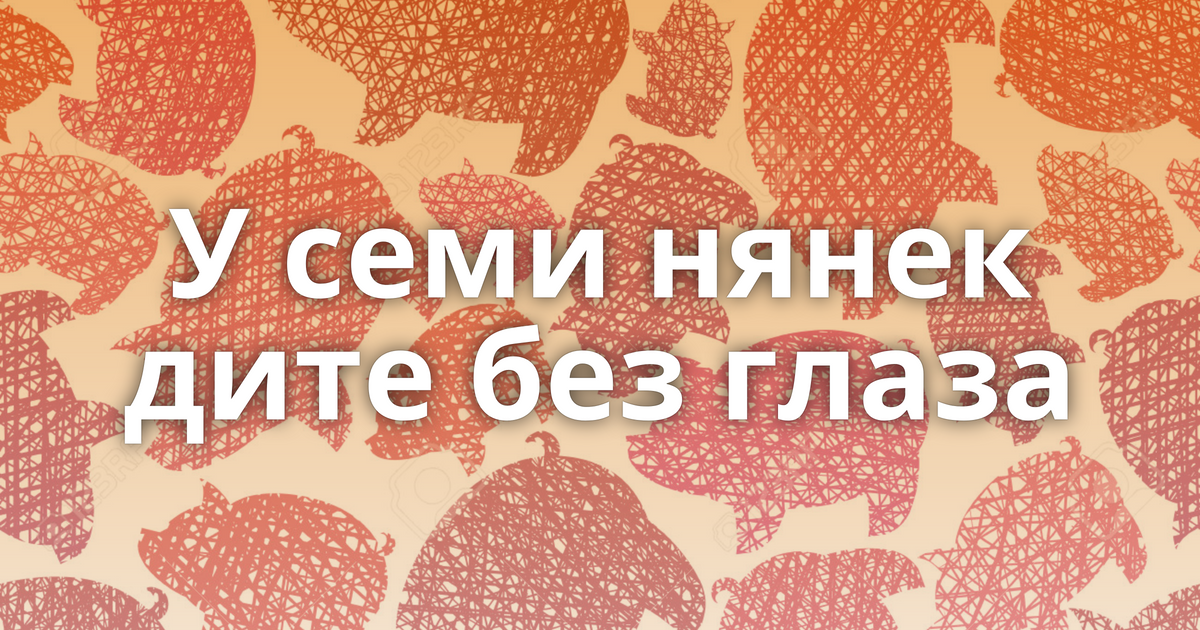 Картинки у семи нянек дитя без глазу